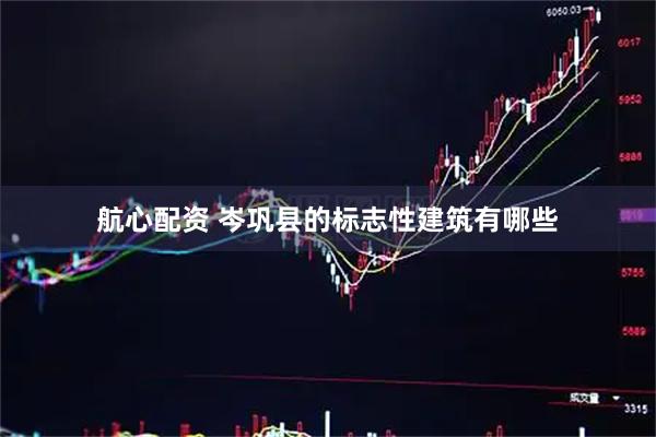 航心配资 岑巩县的标志性建筑有哪些