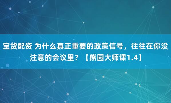 宝货配资 为什么真正重要的政策信号，往往在你没注意的会议里？【熊园大师课1.4】