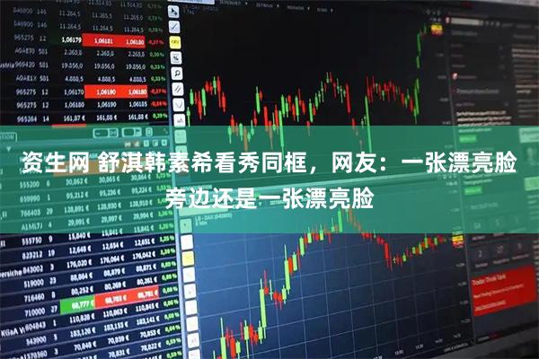 资生网 舒淇韩素希看秀同框，网友：一张漂亮脸旁边还是一张漂亮脸