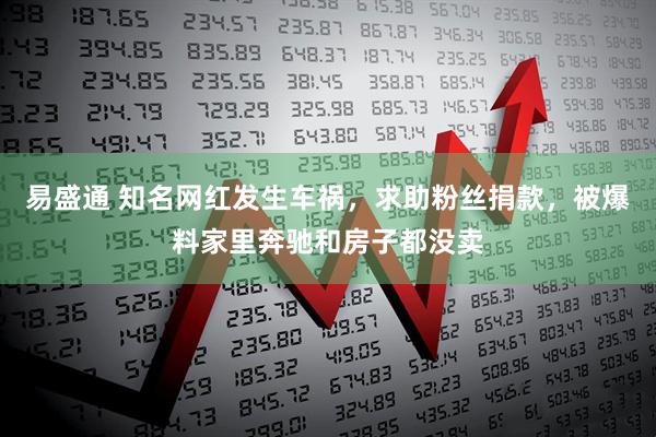 易盛通 知名网红发生车祸，求助粉丝捐款，被爆料家里奔驰和房子都没卖