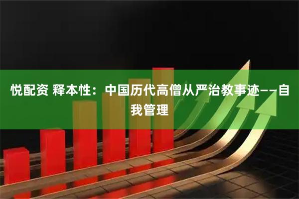 悦配资 释本性：中国历代高僧从严治教事迹——自我管理