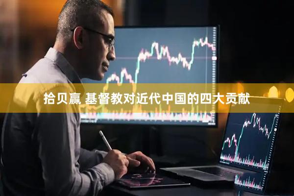 拾贝赢 基督教对近代中国的四大贡献