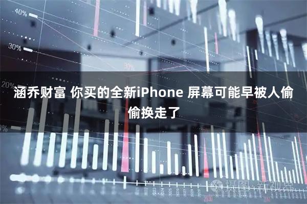 涵乔财富 你买的全新iPhone 屏幕可能早被人偷偷换走了