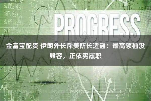 金富宝配资 伊朗外长斥美防长造谣：最高领袖没毁容，正依宪履职