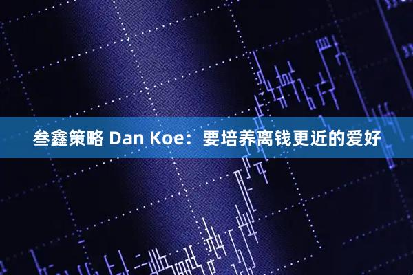 叁鑫策略 Dan Koe：要培养离钱更近的爱好