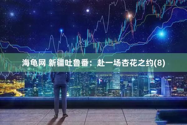 海龟网 新疆吐鲁番：赴一场杏花之约(8)