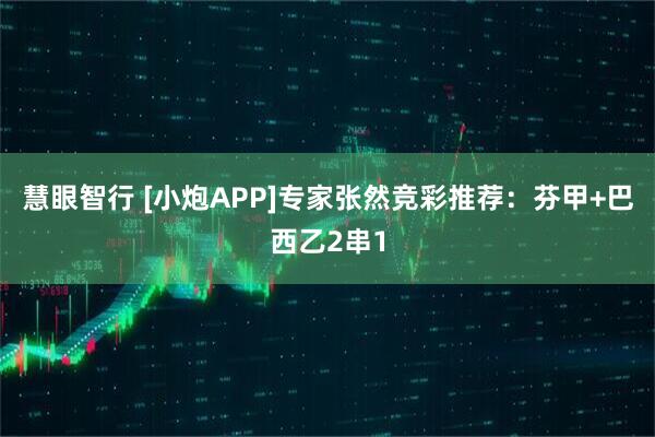慧眼智行 [小炮APP]专家张然竞彩推荐：芬甲+巴西乙2串1
