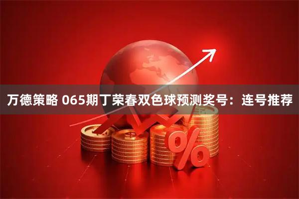 万德策略 065期丁荣春双色球预测奖号：连号推荐