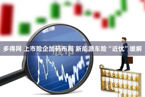 多得网 上市险企加码布局 新能源车险“近忧”缓解