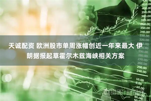 天诚配资 欧洲股市单周涨幅创近一年来最大 伊朗据报起草霍尔木兹海峡相关方案
