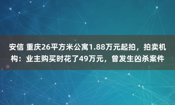 安信 重庆26平方米公寓1.88万元起拍，拍卖机构：业主购买时花了49万元，曾发生凶杀案件