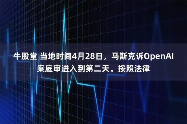 牛股堂 当地时间4月28日,马斯克诉OpenAI案庭审进入到第二天。按照法律