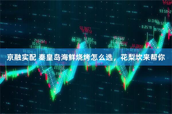 京融实配 秦皇岛海鲜烧烤怎么选，花梨坎来帮你