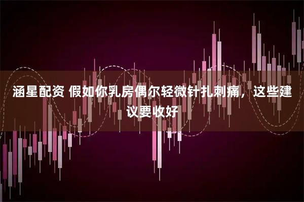 涵星配资 假如你乳房偶尔轻微针扎刺痛，这些建议要收好