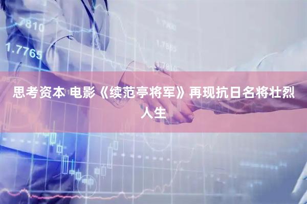 思考资本 电影《续范亭将军》再现抗日名将壮烈人生