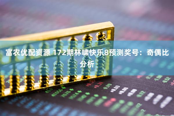 富农优配资源 172期林啸快乐8预测奖号：奇偶比分析