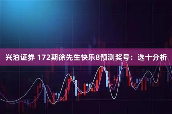 兴泊证券 172期徐先生快乐8预测奖号：选十分析