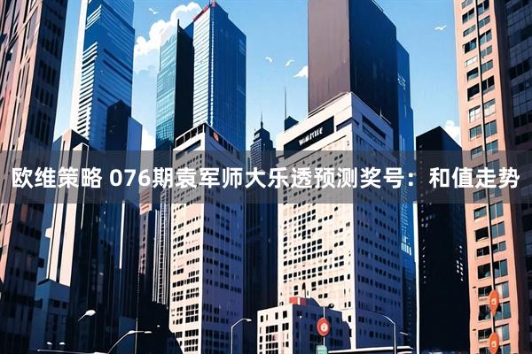 欧维策略 076期袁军师大乐透预测奖号：和值走势