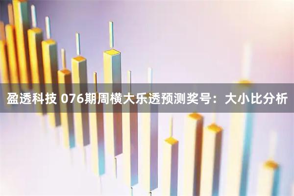 盈透科技 076期周横大乐透预测奖号：大小比分析